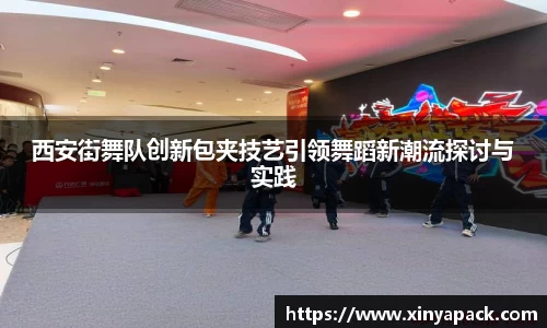 西安街舞队创新包夹技艺引领舞蹈新潮流探讨与实践