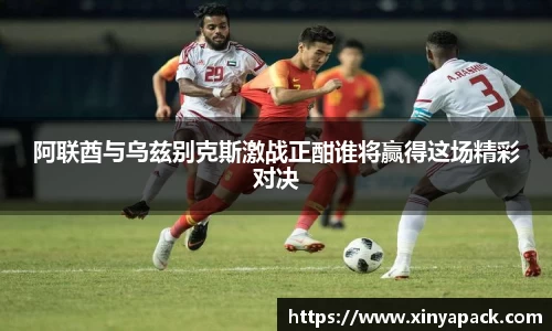 阿联酋与乌兹别克斯激战正酣谁将赢得这场精彩对决
