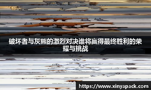 破坏者与灰熊的激烈对决谁将赢得最终胜利的荣耀与挑战