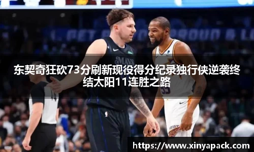 东契奇狂砍73分刷新现役得分纪录独行侠逆袭终结太阳11连胜之路