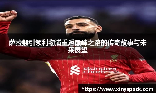 萨拉赫引领利物浦重返巅峰之路的传奇故事与未来展望