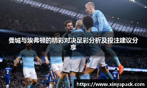 曼城与埃弗顿的精彩对决足彩分析及投注建议分享