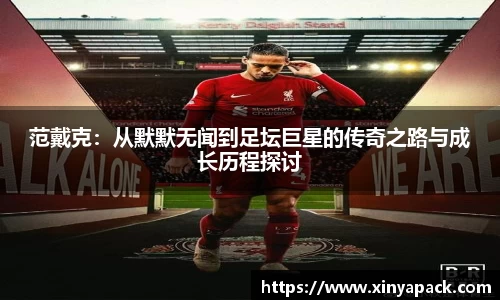 范戴克：从默默无闻到足坛巨星的传奇之路与成长历程探讨