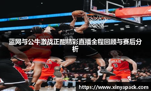 蓝网与公牛激战正酣精彩直播全程回顾与赛后分析