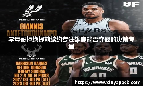 字母哥拒绝提前续约专注雄鹿能否夺冠的决策考量