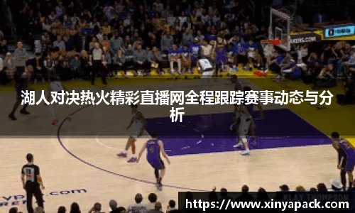 湖人对决热火精彩直播网全程跟踪赛事动态与分析