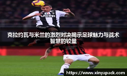 克拉约瓦与米兰的激烈对决揭示足球魅力与战术智慧的较量
