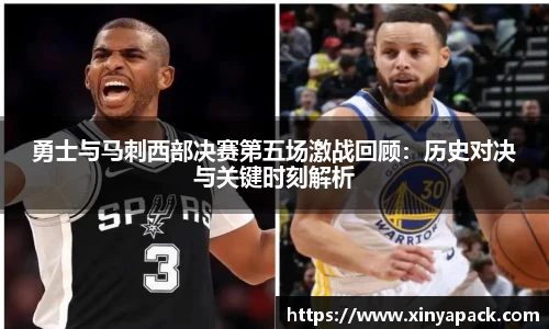 勇士与马刺西部决赛第五场激战回顾：历史对决与关键时刻解析