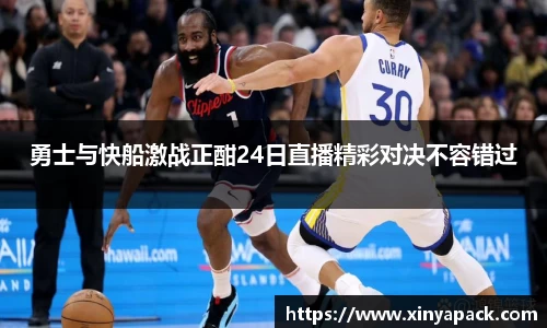 勇士与快船激战正酣24日直播精彩对决不容错过