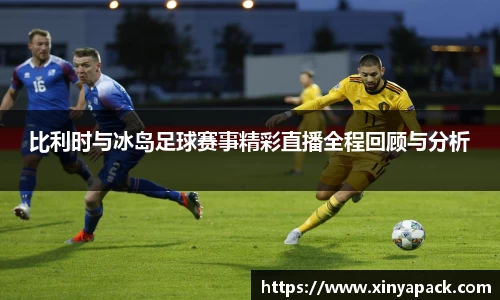 比利时与冰岛足球赛事精彩直播全程回顾与分析