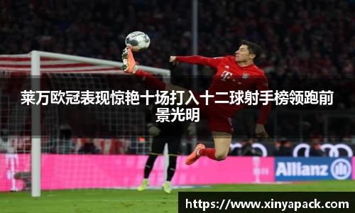 莱万欧冠表现惊艳十场打入十二球射手榜领跑前景光明