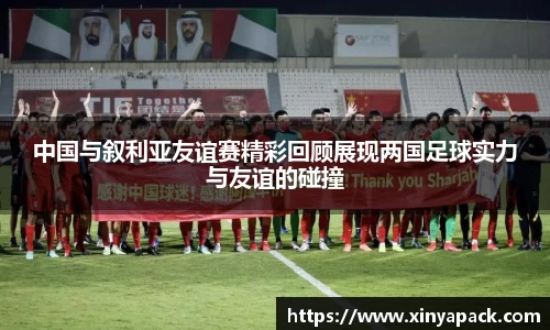 中国与叙利亚友谊赛精彩回顾展现两国足球实力与友谊的碰撞