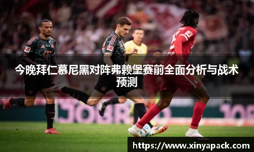今晚拜仁慕尼黑对阵弗赖堡赛前全面分析与战术预测