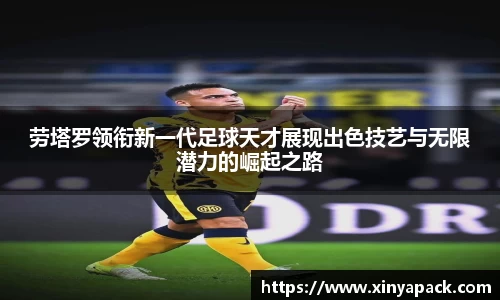 劳塔罗领衔新一代足球天才展现出色技艺与无限潜力的崛起之路