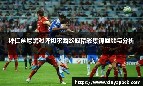 拜仁慕尼黑对阵切尔西欧冠精彩集锦回顾与分析
