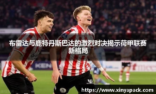 布雷达与鹿特丹斯巴达的激烈对决揭示荷甲联赛新格局