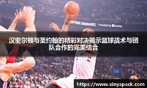 汉密尔顿与圣约翰的精彩对决揭示篮球战术与团队合作的完美结合