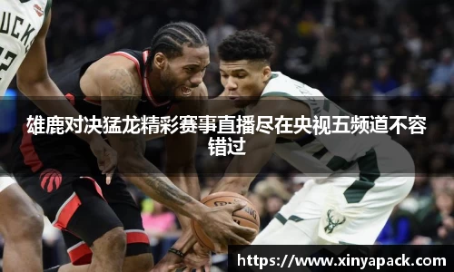 雄鹿对决猛龙精彩赛事直播尽在央视五频道不容错过