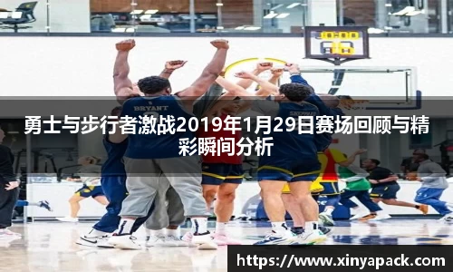 勇士与步行者激战2019年1月29日赛场回顾与精彩瞬间分析