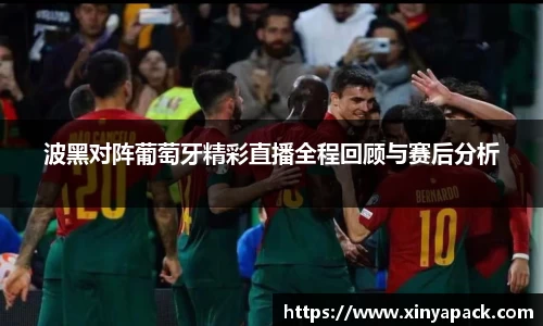 波黑对阵葡萄牙精彩直播全程回顾与赛后分析