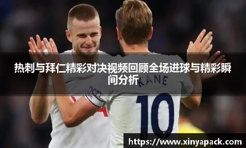 热刺与拜仁精彩对决视频回顾全场进球与精彩瞬间分析