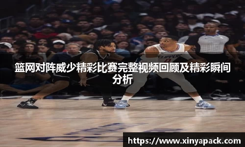 篮网对阵威少精彩比赛完整视频回顾及精彩瞬间分析