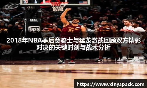 2018年NBA季后赛骑士与猛龙激战回顾双方精彩对决的关键时刻与战术分析