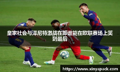皇家社会与泽尼特激战在即谁能在欧联赛场上笑到最后