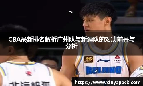 CBA最新排名解析广州队与新疆队的对决前景与分析